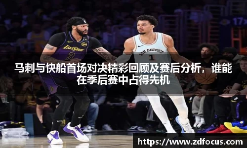 马刺与快船首场对决精彩回顾及赛后分析，谁能在季后赛中占得先机